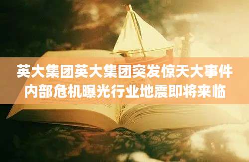 英大集团英大集团突发惊天大事件内部危机曝光行业地震即将来临