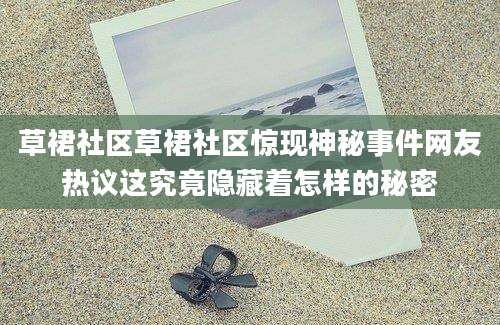 草裙社区草裙社区惊现神秘事件网友热议这究竟隐藏着怎样的秘密