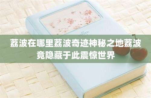 荔波在哪里荔波奇迹神秘之地荔波竟隐藏于此震惊世界