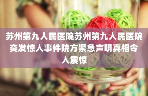苏州第九人民医院苏州第九人民医院突发惊人事件院方紧急声明真相令人震惊