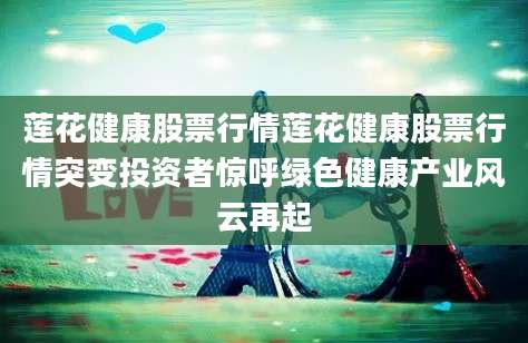 莲花健康股票行情莲花健康股票行情突变投资者惊呼绿色健康产业风云再起