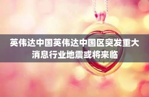 英伟达中国英伟达中国区突发重大消息行业地震或将来临