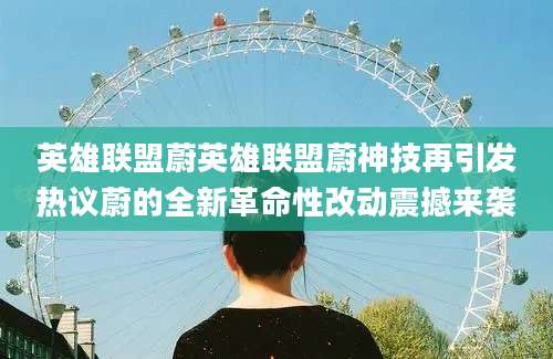 英雄联盟蔚英雄联盟蔚神技再引发热议蔚的全新革命性改动震撼来袭