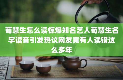 荀慧生怎么读惊爆知名艺人荀慧生名字读音引发热议网友竟有人读错这么多年