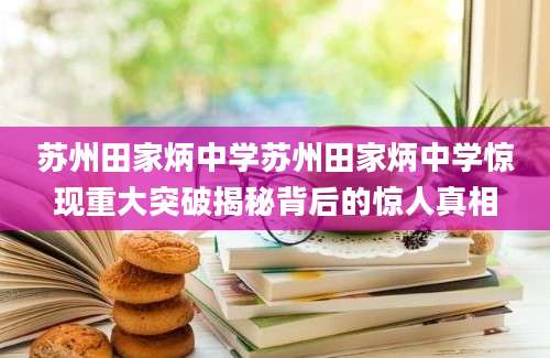 苏州田家炳中学苏州田家炳中学惊现重大突破揭秘背后的惊人真相