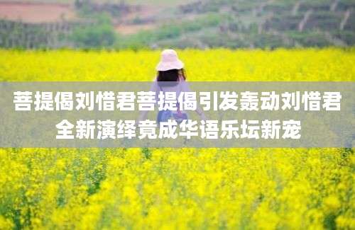 菩提偈刘惜君菩提偈引发轰动刘惜君全新演绎竟成华语乐坛新宠