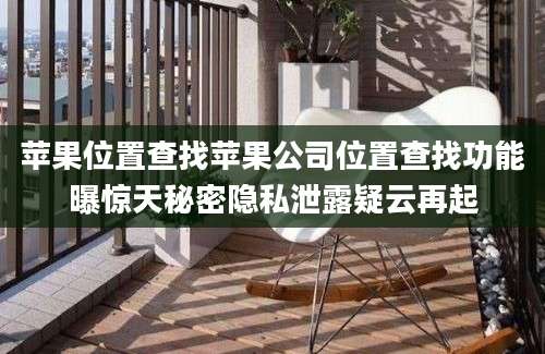 苹果位置查找苹果公司位置查找功能曝惊天秘密隐私泄露疑云再起