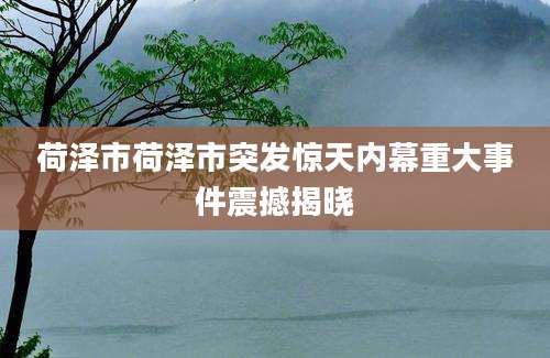 荷泽市荷泽市突发惊天内幕重大事件震撼揭晓
