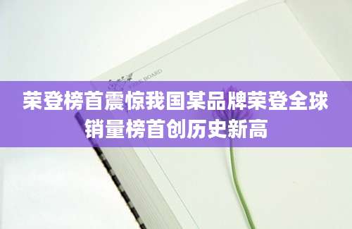 荣登榜首震惊我国某品牌荣登全球销量榜首创历史新高