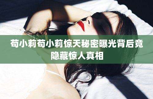 苟小莉苟小莉惊天秘密曝光背后竟隐藏惊人真相