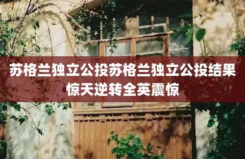 苏格兰独立公投苏格兰独立公投结果惊天逆转全英震惊