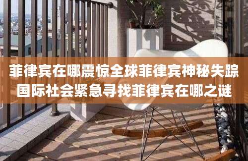 菲律宾在哪震惊全球菲律宾神秘失踪国际社会紧急寻找菲律宾在哪之谜