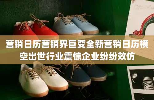 营销日历营销界巨变全新营销日历横空出世行业震惊企业纷纷效仿