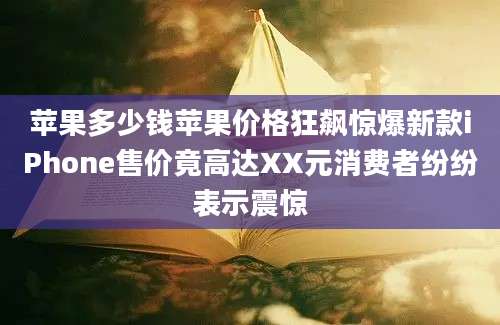苹果多少钱苹果价格狂飙惊爆新款iPhone售价竟高达XX元消费者纷纷表示震惊