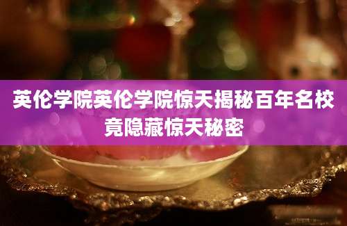 英伦学院英伦学院惊天揭秘百年名校竟隐藏惊天秘密