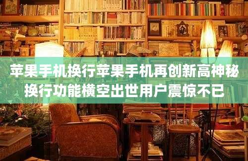 苹果手机换行苹果手机再创新高神秘换行功能横空出世用户震惊不已