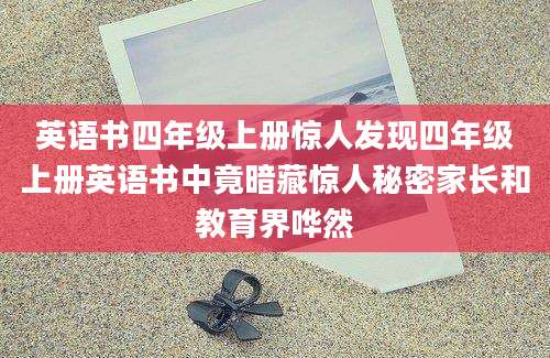 英语书四年级上册惊人发现四年级上册英语书中竟暗藏惊人秘密家长和教育界哗然