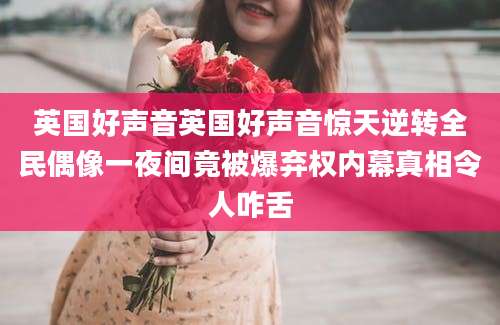 英国好声音英国好声音惊天逆转全民偶像一夜间竟被爆弃权内幕真相令人咋舌