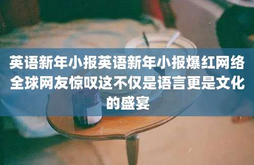 英语新年小报英语新年小报爆红网络全球网友惊叹这不仅是语言更是文化的盛宴
