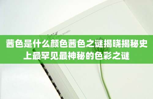 茜色是什么颜色茜色之谜揭晓揭秘史上最罕见最神秘的色彩之谜