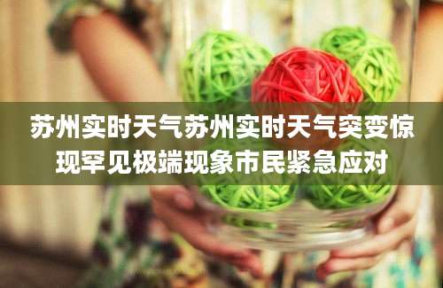 苏州实时天气苏州实时天气突变惊现罕见极端现象市民紧急应对