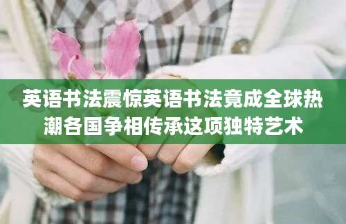 英语书法震惊英语书法竟成全球热潮各国争相传承这项独特艺术