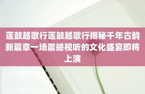 莲鼓越歌行莲鼓越歌行揭秘千年古韵新篇章一场震撼视听的文化盛宴即将上演