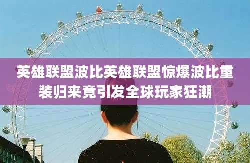 英雄联盟波比英雄联盟惊爆波比重装归来竟引发全球玩家狂潮