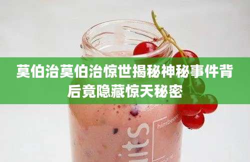 莫伯治莫伯治惊世揭秘神秘事件背后竟隐藏惊天秘密