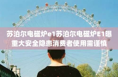 苏泊尔电磁炉e1苏泊尔电磁炉E1曝重大安全隐患消费者使用需谨慎