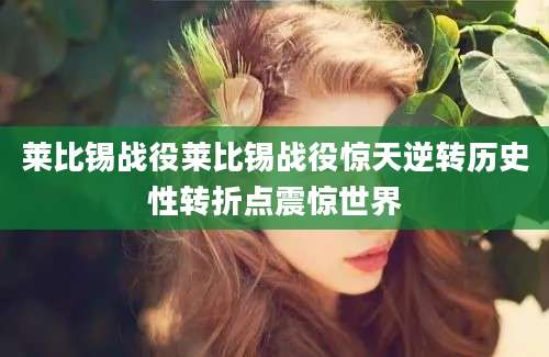 莱比锡战役莱比锡战役惊天逆转历史性转折点震惊世界