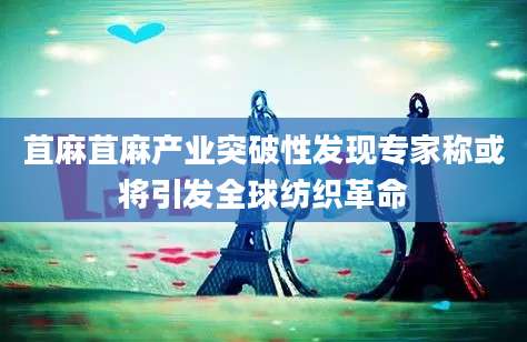 苴麻苴麻产业突破性发现专家称或将引发全球纺织革命