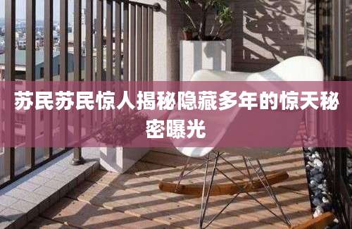 苏民苏民惊人揭秘隐藏多年的惊天秘密曝光
