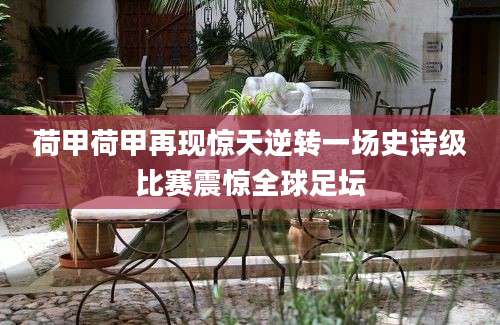 荷甲荷甲再现惊天逆转一场史诗级比赛震惊全球足坛