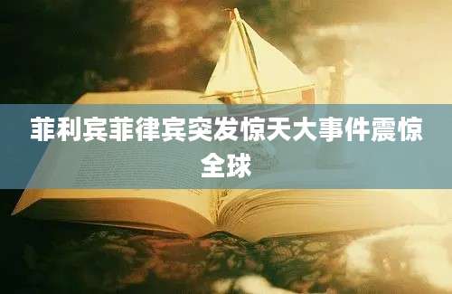 菲利宾菲律宾突发惊天大事件震惊全球