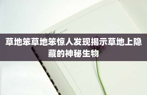 草地笨草地笨惊人发现揭示草地上隐藏的神秘生物