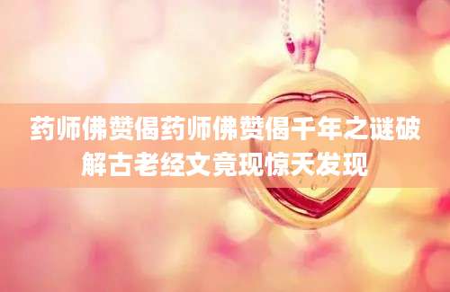 药师佛赞偈药师佛赞偈千年之谜破解古老经文竟现惊天发现