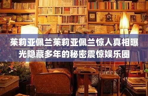 茱莉亚佩兰茱莉亚佩兰惊人真相曝光隐藏多年的秘密震惊娱乐圈