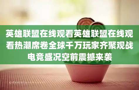英雄联盟在线观看英雄联盟在线观看热潮席卷全球千万玩家齐聚观战电竞盛况空前震撼来袭