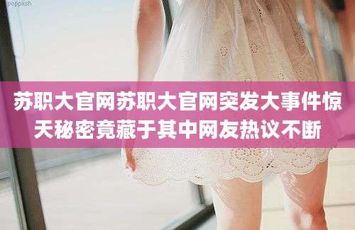 苏职大官网苏职大官网突发大事件惊天秘密竟藏于其中网友热议不断