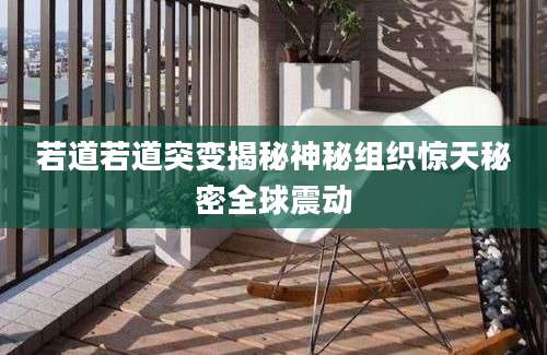 若道若道突变揭秘神秘组织惊天秘密全球震动