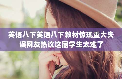 英语八下英语八下教材惊现重大失误网友热议这届学生太难了