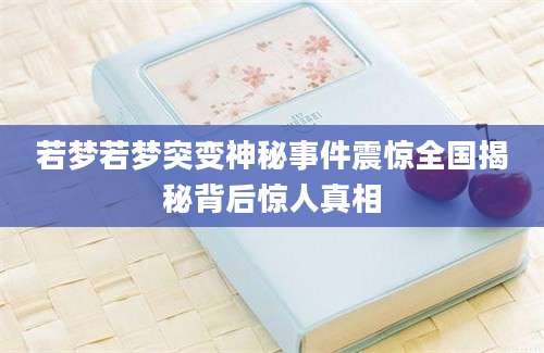 若梦若梦突变神秘事件震惊全国揭秘背后惊人真相