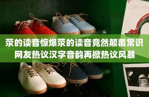 荥的读音惊爆荥的读音竟然颠覆常识网友热议汉字音韵再掀热议风暴