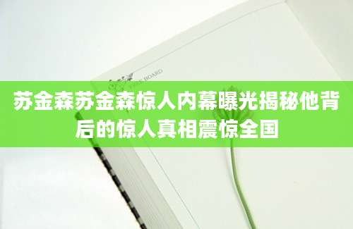 苏金森苏金森惊人内幕曝光揭秘他背后的惊人真相震惊全国
