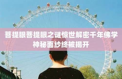 菩提眼菩提眼之谜惊世解密千年佛学神秘面纱终被揭开