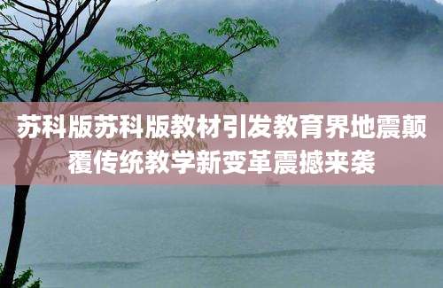 苏科版苏科版教材引发教育界地震颠覆传统教学新变革震撼来袭