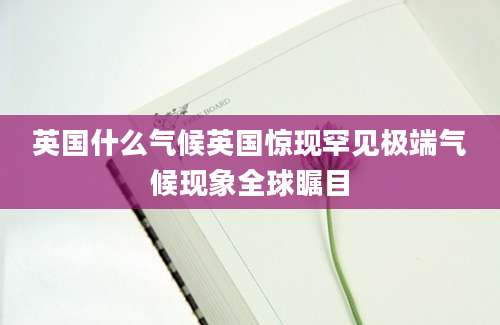 英国什么气候英国惊现罕见极端气候现象全球瞩目