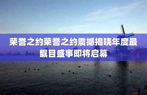荣誉之约荣誉之约震撼揭晓年度最瞩目盛事即将启幕