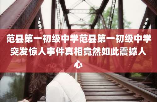 范县第一初级中学范县第一初级中学突发惊人事件真相竟然如此震撼人心